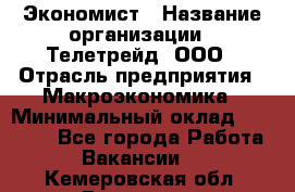 Экономист › Название организации ­ Телетрейд, ООО › Отрасль предприятия ­ Макроэкономика › Минимальный оклад ­ 60 000 - Все города Работа » Вакансии   . Кемеровская обл.,Гурьевск г.